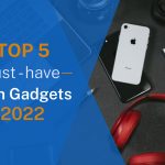 Top 5 must-have tech gadgets 2022